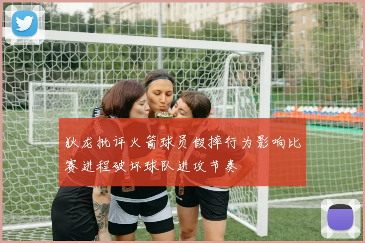 狄龙批评火箭球员假摔行为影响比赛进程破坏球队进攻节奏