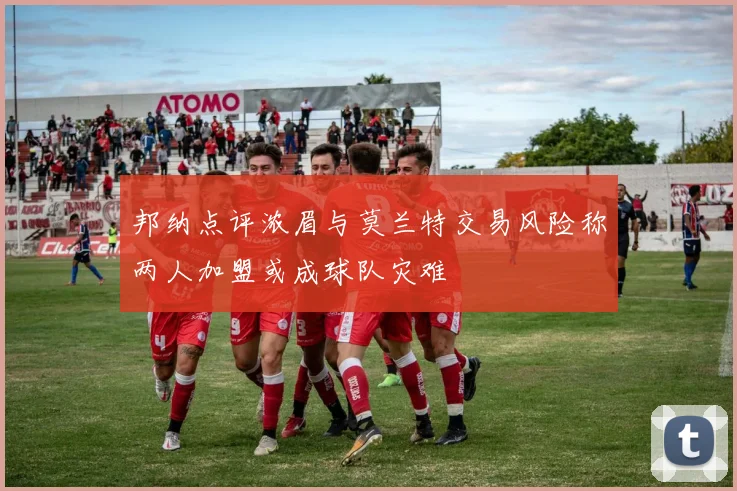 邦纳点评浓眉与莫兰特交易风险称两人加盟或成球队灾难
